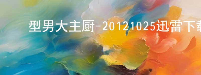 ﻿曹连庚的动漫综艺大全,﻿型男大主厨-20121025迅雷下载_电影天堂
